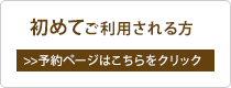 初めてご利用される方(予約ページはこちらをクリック)